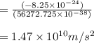 =\frac{(-8.25\times10^{-24})}{(56272.725\times10^{-38})} \\\\=1.47\times10^{10}m/s^2