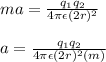 ma= \frac{q_1q_2}{4\pi \epsilon (2r)^2} \\\\a= \frac{q_1q_2}{4\pi \epsilon (2r)^2(m)}