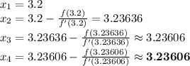x_{1}=3.2\\x_{2}=3.2-\frac{f(3.2)}{f'(3.2)}=3.23636\\x_{3}=3.23636-\frac{f(3.23636)}{f'(3.23636)}\approx 3.23606\\x_{4}=3.23606-\frac{f(3.23606)}{f'(3.23606)}\approx \mathbf{3.23606}\\
