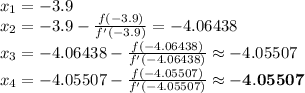 x_{1}=-3.9\\x_{2}=-3.9-\frac{f(-3.9)}{f'(-3.9)}=-4.06438\\x_{3}=-4.06438-\frac{f(-4.06438)}{f'(-4.06438)}\approx -4.05507\\x_{4}=-4.05507-\frac{f(-4.05507)}{f'(-4.05507)}\approx \mathbf{-4.05507}\\