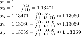 x_{1}=1\\x_{2}=1-\frac{f(1)}{f'(1)}=1.13471\\x_{3}=1.13471-\frac{f(1.13471)}{f'(1.13471)}\approx 1.13060\\x_{4}=1.13060-\frac{f(1.13060)}{f'(1.13060)}\approx 1.13059\\x_{5}= 1.13059-\frac{f( 1.13059)}{f'( 1.13059)}\approx \mathbf{ 1.13059}