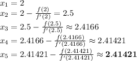 x_{1}=2\\x_{2}=2-\frac{f(2)}{f'(2)}=2.5\\x_{3}=2.5-\frac{f(2.5)}{f'(2.5)}\approx 2.4166\\x_{4}=2.4166-\frac{f(2.4166)}{f'(2.4166)}\approx 2.41421\\x_{5}=2.41421-\frac{f(2.41421)}{f'(2.41421)}\approx \mathbf{2.41421}