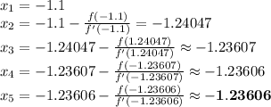 x_{1}=-1.1\\x_{2}=-1.1-\frac{f(-1.1)}{f'(-1.1)}=-1.24047\\x_{3}=-1.24047-\frac{f(1.24047)}{f'(1.24047)}\approx -1.23607\\x_{4}=-1.23607-\frac{f(-1.23607)}{f'(-1.23607)}\approx -1.23606\\x_{5}=-1.23606-\frac{f(-1.23606)}{f'(-1.23606)}\approx \mathbf{-1.23606}