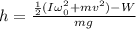 h = \frac{\frac{1}{2}(I\omega_{0}^{2} + mv^{2}) - W}{mg}