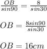 \frac{OB}{sin90} = \frac{8}{sin30}\\                   \\{OB} = \frac{8sin90}{sin30}\\\\                   {OB} = 16cm