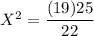 X^2= \dfrac{(19)25}{22}