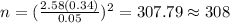 n=(\frac{2.58(0.34)}{0.05})^2 =307.79 \approx 308