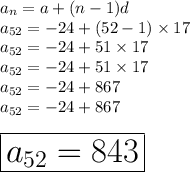 a_n = a + (n-1)d \\   a_{52} =  - 24 + (52-1) \times 17 \\ a_{52} =  - 24 + 51 \times 17 \\ a_{52} =  - 24 + 51 \times 17 \\  a_{52} = - 24 + 867\\  a_{52} = - 24 + 867 \\  \\  \huge \red { \boxed{ a_{52} = 843}}