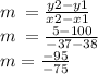 m \:  =  \frac{y2 - y1}{x2 - x1}  \\ m \:  =  \frac{5 - 100}{ - 37 - 38}  \\  m =  \frac{ - 95}{ - 75}