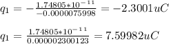 q_1 = -\frac{1.74805*10^-^1^1}{-0.0000075998} = -2.3001uC\\\\q_1 = \frac{1.74805*10^-^1^1}{0.000002300123} = 7.59982uC\\