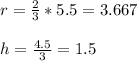 r = \frac{2}{3}*5.5 = 3.667\\\\h = \frac{4.5}{3} = 1.5