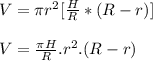 V = \pi r^2 [ \frac{H}{R}*(R - r )]\\\\V = \frac{\pi H}{R}.r^2.(R-r)