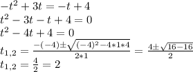 -t^2 + 3t = -t + 4\\t^2 - 3t - t + 4 = 0\\t^2 - 4t + 4 = 0\\t_{1,2} = \frac{-(-4) \pm \sqrt{(-4)^2 - 4*1*4}}{2*1} = \frac{4 \pm \sqrt{16 - 16}}{2}\\t_{1,2} = \frac{4}{2} = 2