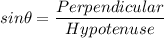 sin\theta = \dfrac{Perpendicular}{Hypotenuse}