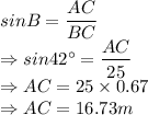 sinB = \dfrac{AC}{BC}\\\Rightarrow sin42^\circ = \dfrac{AC}{25}\\\Rightarrow AC = 25 \times 0.67\\\Rightarrow AC = 16.73 m