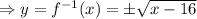 \Rightarrow y =f^{-1}(x)=\pm \sqrt{x- 16}