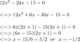 12x^2-24x-15=0\\\\ 12x^2+6x-30x-15=0\\\\ 6x(2x+1)-15(2x+1)=0\\ (6x-15)(2x+1)=0\\ x = 15/6=5/2 \ \ or \ \ x = -1/2
