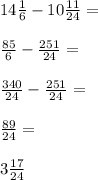 14\frac{1}{6}-10\frac{11}{24}=\\\\\frac{85}{6}-\frac{251}{24}=\\\\\frac{340}{24}-\frac{251}{24}=\\\\\frac{89}{24}=\\\\3\frac{17}{24}