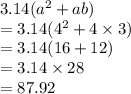 3.14( {a}^{2}  + ab) \\  = 3.14( {4}^{2}  + 4 \times 3) \\  = 3.14(16 + 12) \\  = 3.14 \times 28 \\  = 87.92