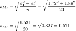 s_{M_d}=\sqrt{\dfrac{\sigma_1^2+\sigma_2^2}{n}}=\sqrt{\dfrac{1.72^2+1.89^2}{20}}\\\\\\s_{M_d}=\sqrt{\dfrac{6.531}{20}}=\sqrt{0.327}=0.571