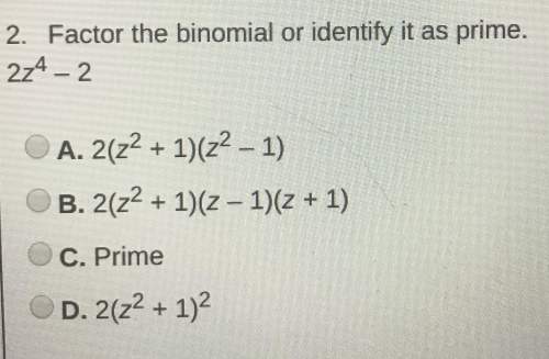 Factor the binomial or identify it as prime. 2z4 – 2  a. 2(z2 + 1)(z2 – 1) b