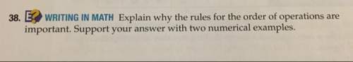 38. writing in math explain why the rules for the order of operations ar important. support yo