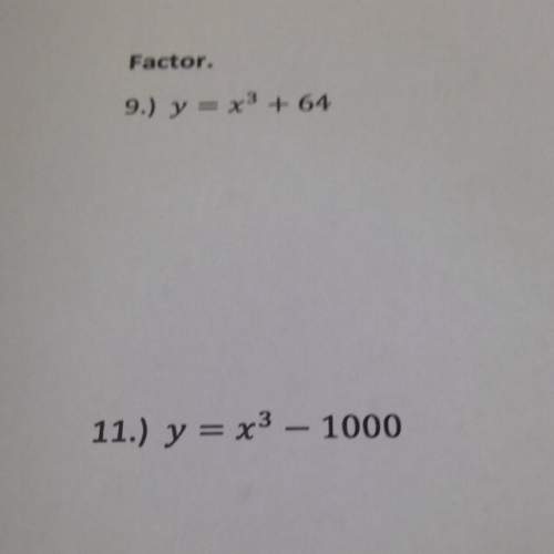 Y= x^3 + 64  y=x^3 - 1000  both need factored!