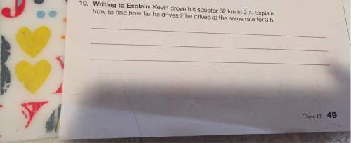 Writing to explain: kevin drove his scooter 62 km in 2 hours. explain how to find how far he drives