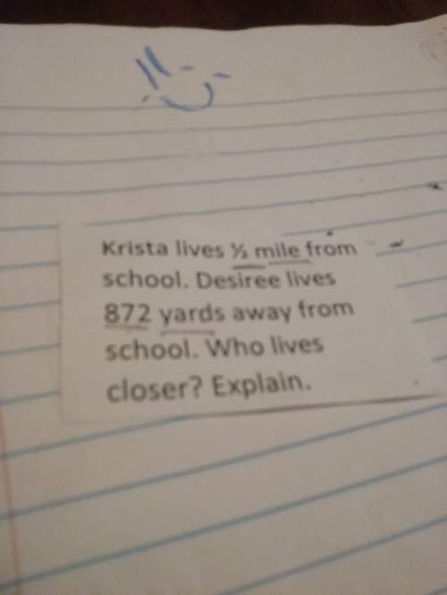 Krista lives 1/2 mile from school.desiree lives 872 yards away from school.who lives closer explain