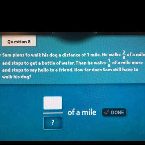 Sam plans to walk his dog a distance of 1mile.he walks 3/8 of a mile and stops to get a bottle of wa
