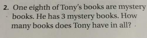 2. one eighth of books are mystery books. he has 3 mystery books. how many books does tony have in a