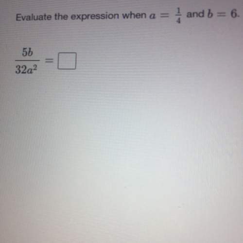 Evaluate the expression when a= 1/4 and b=6