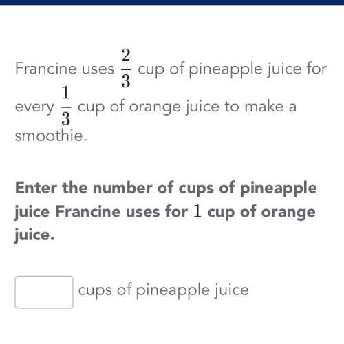 Enter the number of cups of pineapple juice francine uses for 1 cup of oranger juice