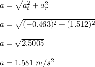a = \sqrt{a_t^2 + a_r^2} \\\\a = \sqrt{(-0.463)^2+(1.512)^2} \\\\a = \sqrt{2.5005} \\\\a = 1.581 \ m/s^2