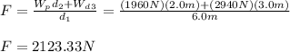 F=\frac{W_pd_2+W_d_3}{d_1}=\frac{(1960N)(2.0m)+(2940N)(3.0m)}{6.0m}\\\\F=2123.33N