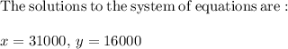 \mathrm{The\:solutions\:to\:the\:system\:of\:equations\:are:}\\\\x=31000,\:y=16000