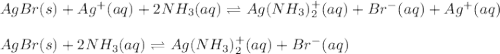 AgBr(s)+Ag^+(aq)+2NH_3(aq)\rightleftharpoons Ag(NH_3)_2^+(aq)+Br^-(aq)+Ag^+(aq)\\\\AgBr(s)+2NH_3(aq)\rightleftharpoons Ag(NH_3)_2^+(aq)+Br^-(aq)