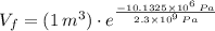 V_{f} = (1\,m^{3}) \cdot e^{\frac{-10.1325\times 10^{6}\,Pa}{2.3 \times 10^{9}\,Pa} }
