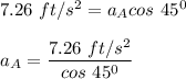 7.26 \ ft/s^2 = a_A cos \ 45^0   \\ \\  a_A = \dfrac{7.26 \ ft/s^2}{co s \ 45^0}