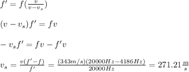 f'=f(\frac{v}{v-v_s})\\\\(v-v_s)f'=fv\\\\-v_sf'=fv-f'v\\\\v_s=\frac{v(f'-f)}{f'}=\frac{(343m/s)(20000Hz-4186Hz)}{20000Hz}=271.21\frac{m}{s}