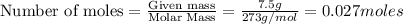 \text{Number of moles}=\frac{\text{Given mass}}{\text {Molar Mass}}=\frac{7.5g}{273g/mol}=0.027moles