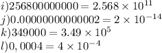 i)256800000000=2.568 \times 10^{11}\\j)0.00000000000002= 2 \times 10^{-14}\\k)349000=3.49 \times 10^{5}\\l)0,0004=4 \times 10^{-4}