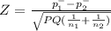 Z = \frac{p_{1} ^{-}-p^{-} _{2}  }{\sqrt{P Q(\frac{1}{n_{1} } +\frac{1}{n_{2} }) } }