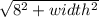 \sqrt{8^{2} + width^{2} }