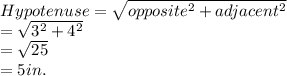 Hypotenuse =\sqrt{opposite^2+adjacent^2} \\=\sqrt{3^2+4^2} \\=\sqrt{25}\\ =5 in.