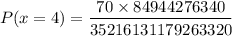 $ P(x = 4) =  \frac{70 \times 84944276340}{35216131179263320}