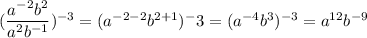 (\dfrac{a ^{ - 2 } b ^ 2}{a ^ 2  b ^ {- 1}}) ^ {- 3}=(a^{-2-2}b^{2+1})^-3=(a^{-4}b^{3})^{-3}=a^{12}b^{-9}