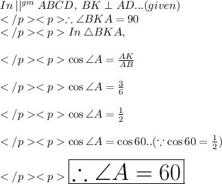 In\: ||^{gm} \: ABCD, \: BK\perp AD... (given) \\\therefore \angle BKA = 90\degree \\In\:\triangle BKA, \\\\\cos \angle A = \frac{AK}{AB}\\\\\cos \angle A = \frac{3}{6}\\\\\cos \angle A = \frac{1}{2}\\\\\cos \angle A = \cos 60\degree.. (\because \cos 60\degree = \frac{1}{2}) \\\\\huge \red {\boxed {\therefore \angle A =  60\degree}} \\