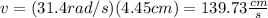 v=(31.4rad/s)(4.45cm)=139.73\frac{cm}{s}
