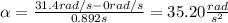 \alpha=\frac{31.4rad/s-0rad/s}{0.892s}=35.20\frac{rad}{s^2}